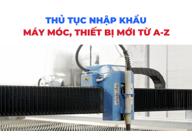 Thủ tục nhập khẩu máy móc thiết bị mới từ A-Z