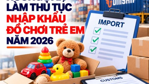 Hướng dẫn làm thủ tục nhập khẩu đồ chơi trẻ em năm 2026
