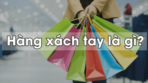 Hàng xách tay là gì? Hàng xách tay khác gì hàng chính hãng