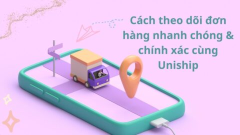 Cách theo dõi đơn hàng nhanh chóng & chính xác cùng Uniship