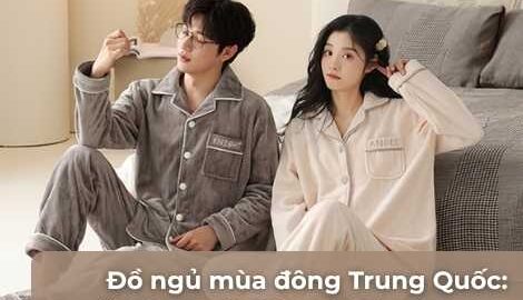 Đồ ngủ mùa đông Trung Quốc: 4 mẫu được săn lùng nhất năm nay
