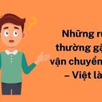 Những rủi ro thường gặp khi vận chuyển Trung – Việt là gì?