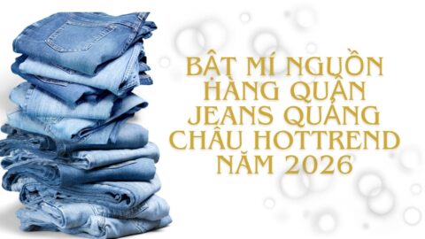 Bật mí nguồn hàng quần jeans Quảng Châu hottrend 2026