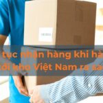 Thủ tục nhận hàng khi hàng về tới kho Việt Nam ra sao?