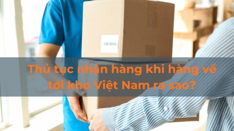 Thủ tục nhận hàng khi hàng về tới kho Việt Nam ra sao?