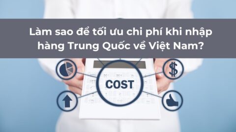 Làm sao để tối ưu chi phí nhập hàng Trung Quốc
