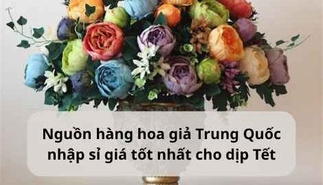 Nguồn hàng hoa giả Trung Quốc nhập sỉ giá tốt nhất cho dịp Tết