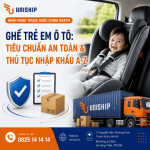 Ghế trẻ em ô tô: Tiêu chuẩn an toàn & thủ tục nhập khẩu A-Z