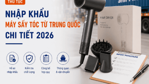 Thủ tục nhập khẩu máy sấy tóc từ Trung Quốc chi tiết 2026